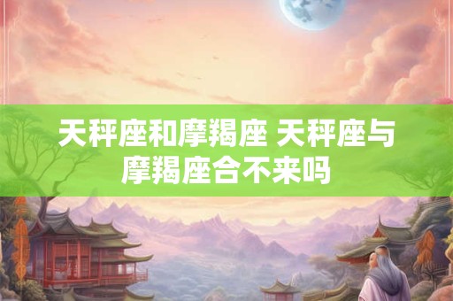 天秤座和摩羯座 天秤座与摩羯座合不来吗