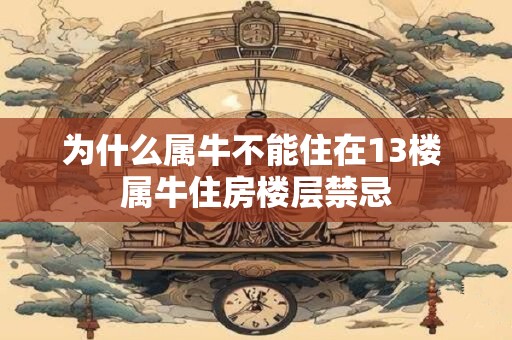 为什么属牛不能住在13楼 属牛住房楼层禁忌