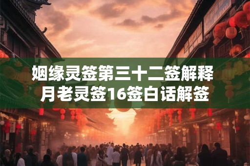 姻缘灵签第三十二签解释 月老灵签16签白话解签