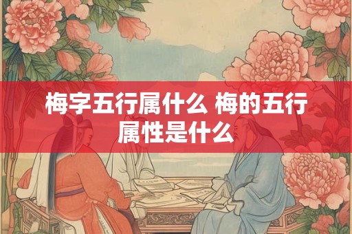 梅字五行属什么 梅的五行属性是什么