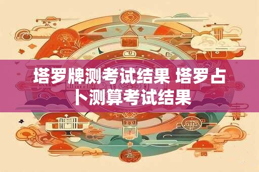 塔罗牌测考试结果 塔罗占卜测算考试结果