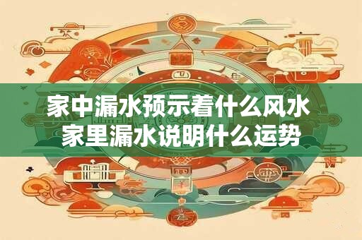 家中漏水预示着什么风水 家里漏水说明什么运势 家中漏水预示着什么风水 家里漏水说明什么运势