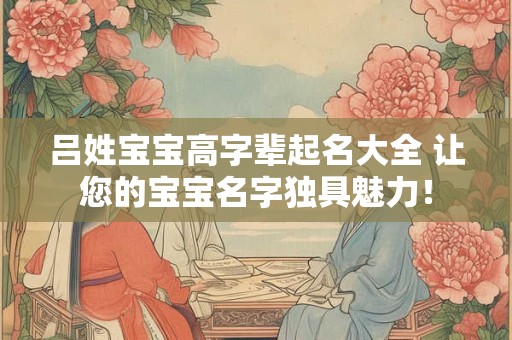 吕姓宝宝高字辈起名大全 让您的宝宝名字独具魅力！