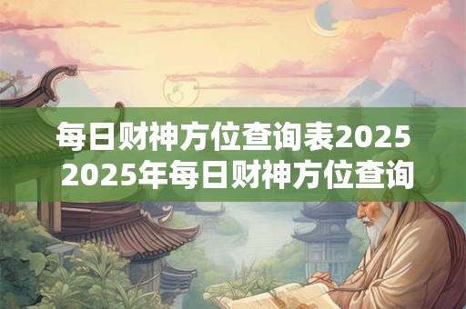 每日财神方位查询表2025 2025年每日财神方位查询怎么查