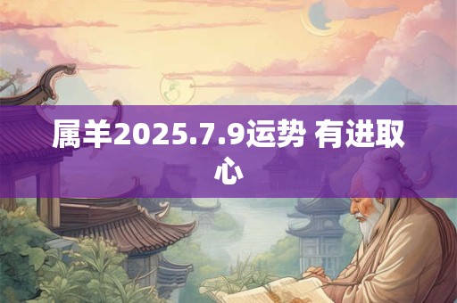 属羊2025.7.9运势 有进取心