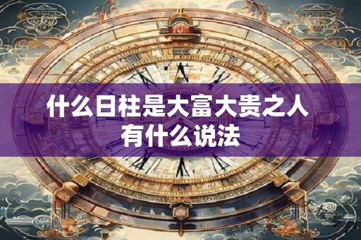 什么日柱是大富大贵之人 有什么说法