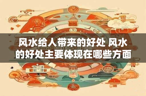 风水给人带来的好处 风水的好处主要体现在哪些方面