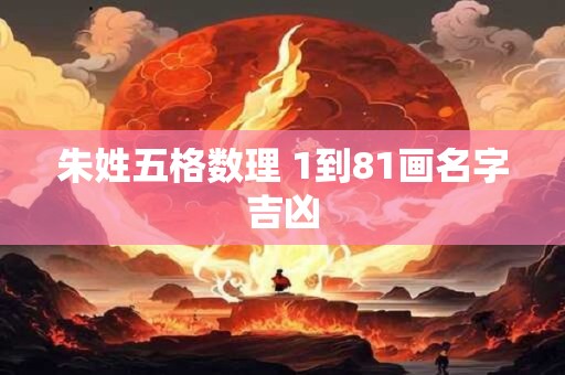 朱姓五格数理 1到81画名字吉凶 朱姓五格数理 1到81画名字吉凶