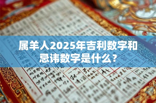 属羊人2025年吉利数字和忌讳数字是什么？
