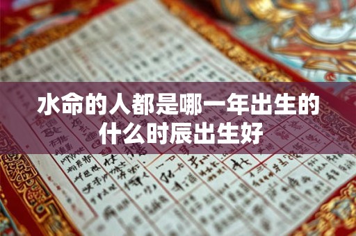水命的人都是哪一年出生的 什么时辰出生好