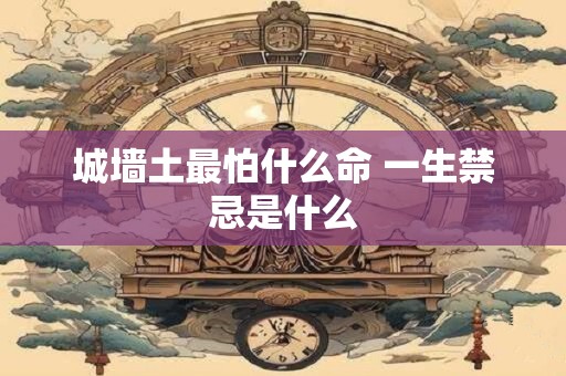 城墙土最怕什么命 一生禁忌是什么