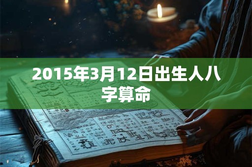 2015年3月12日出生人八字算命