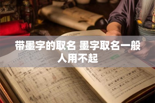 带墨字的取名 墨字取名一般人用不起