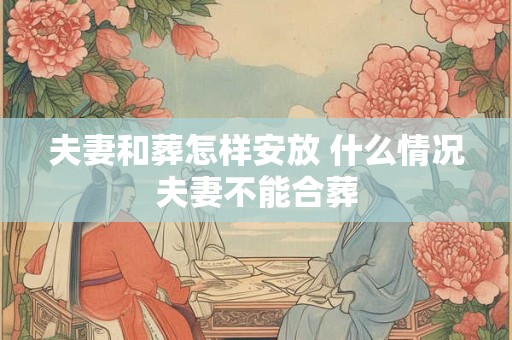 夫妻和葬怎样安放 什么情况夫妻不能合葬