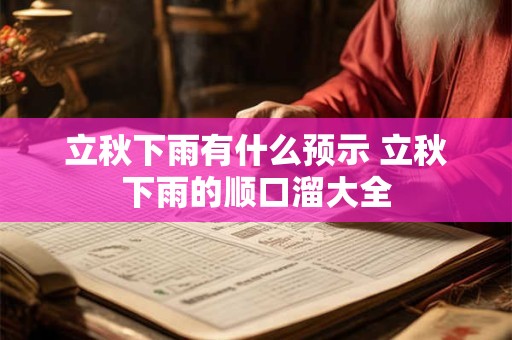 立秋下雨有什么预示 立秋下雨的顺口溜大全 立秋下雨有什么预示 立秋下雨的顺口溜大全