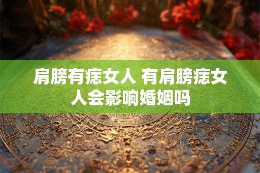肩膀有痣女人 有肩膀痣女人会影响婚姻吗