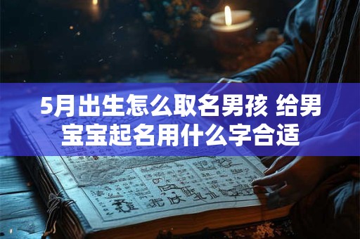 5月出生怎么取名男孩 给男宝宝起名用什么字合适