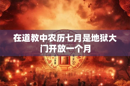 在道教中农历七月是地狱大门开放一个月