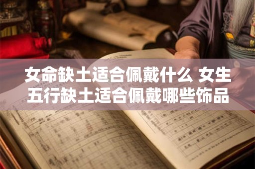 女命缺土适合佩戴什么 女生五行缺土适合佩戴哪些饰品