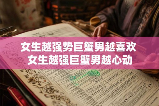 女生越强势巨蟹男越喜欢 女生越强巨蟹男越心动 女生越强势巨蟹男越喜欢 女生越强巨蟹男越心动