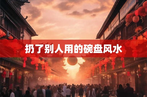 扔了别人用的碗盘风水
