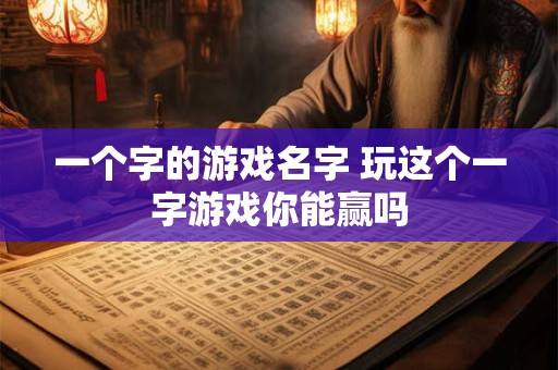 一个字的游戏名字 玩这个一字游戏你能赢吗