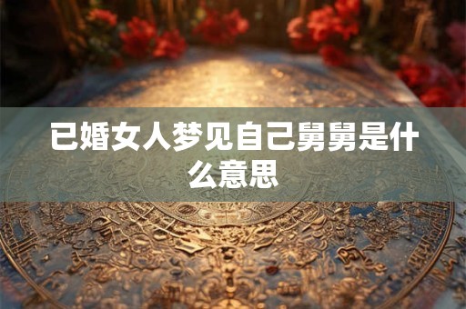已婚女人梦见自己舅舅是什么意思