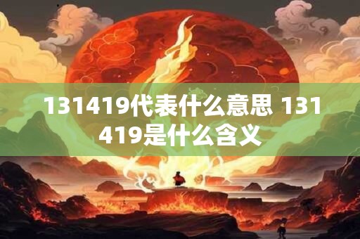131419代表什么意思 131419是什么含义