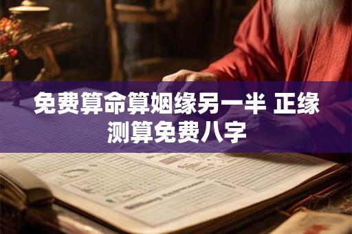 免费算命算姻缘另一半 正缘测算免费八字