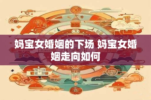 妈宝女婚姻的下场 妈宝女婚姻走向如何