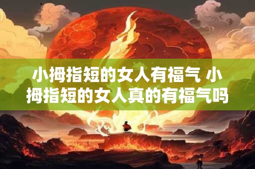 小拇指短的女人有福气 小拇指短的女人真的有福气吗