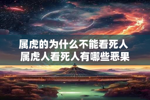 属虎的为什么不能看死人 属虎人看死人有哪些恶果