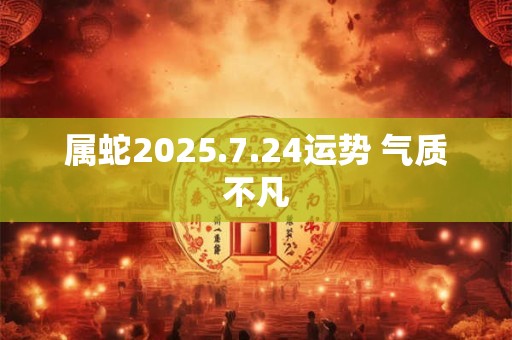 属蛇2025.7.24运势 气质不凡