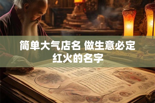 简单大气店名 做生意必定红火的名字