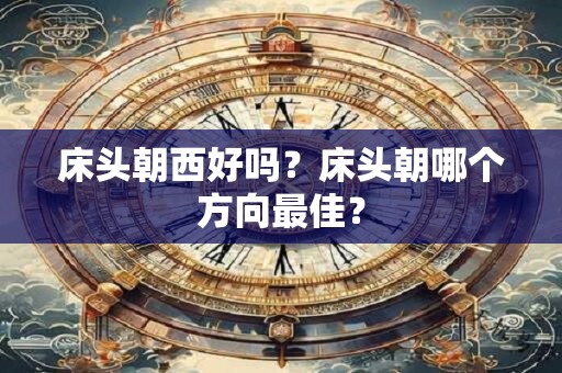 床头朝西好吗？床头朝哪个方向最佳？