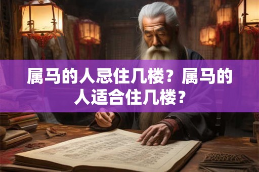 属马的人忌住几楼？属马的人适合住几楼？