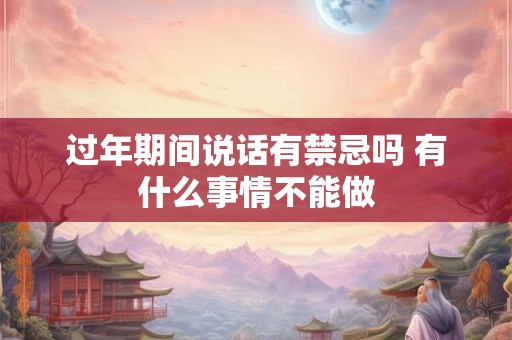 过年期间说话有禁忌吗 有什么事情不能做