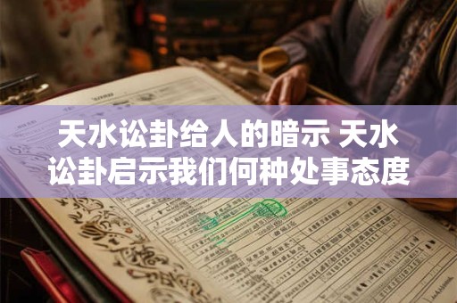 天水讼卦给人的暗示 天水讼卦启示我们何种处事态度