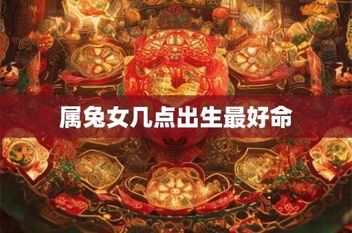 属兔女几点出生最好命
