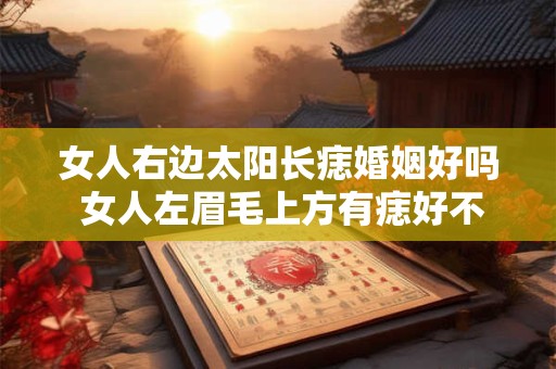 女人右边太阳长痣婚姻好吗 女人左眉毛上方有痣好不好