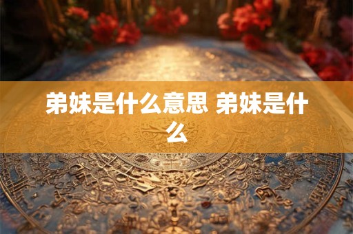 弟妹是什么意思 弟妹是什么
