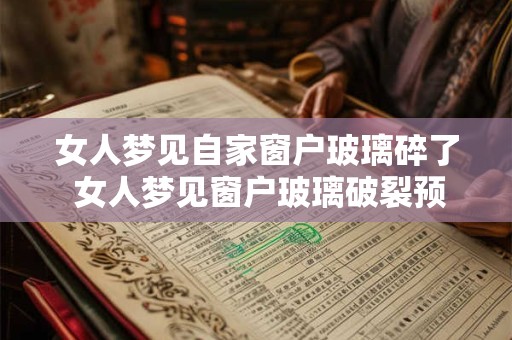 女人梦见自家窗户玻璃碎了 女人梦见窗户玻璃破裂预示什么