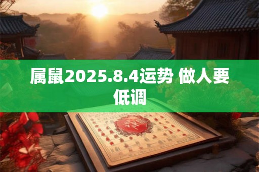 属鼠2025.8.4运势 做人要低调