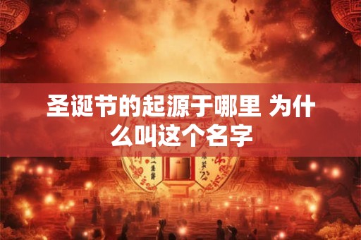 圣诞节的起源于哪里 为什么叫这个名字