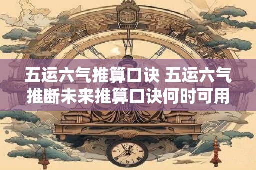 五运六气推算口诀 五运六气推断未来推算口诀何时可用