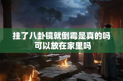 挂了八卦镜就倒霉是真的吗 可以放在家里吗