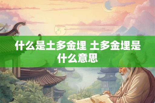什么是土多金埋 土多金埋是什么意思