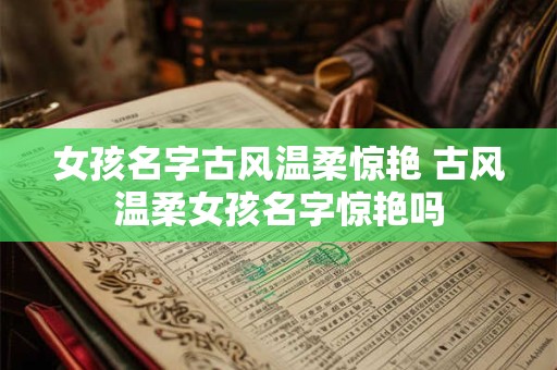 女孩名字古风温柔惊艳 古风温柔女孩名字惊艳吗