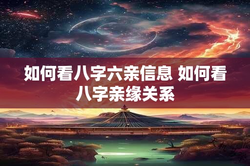 如何看八字六亲信息 如何看八字亲缘关系