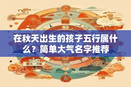 在秋天出生的孩子五行属什么?简单大气名字推荐 在秋天出生的孩子五行属什么?简单大气名字推荐
